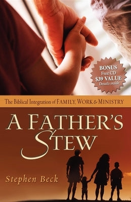 A Father's Stew: The Biblical Integration of Family, Work & Ministry by Beck, Stephen
