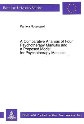 A Comparative Analysis of Four Psychotherapy Manuals and a Proposed Model for Psychotherapy Manuals by Rosengard, Pamela