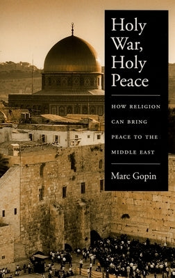 Holy War, Holy Peace: How Religion Can Bring Peace to the Middle East by Gopin, Marc