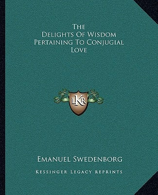 The Delights Of Wisdom Pertaining To Conjugial Love by Swedenborg, Emanuel
