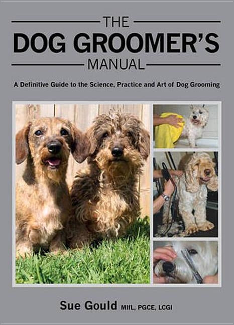 Dog Groomer's Manual: A Definitive Guide to the Science, Practice and Art of Dog Grooming by Sue Gould Mifl Pgce Lcgi