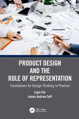 Product Design and the Role of Representation: Foundations for Design Thinking in Practice by Pei, Eujin