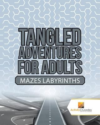Tangled Adventures for Adults: Mazes Labyrinths by Activity Crusades