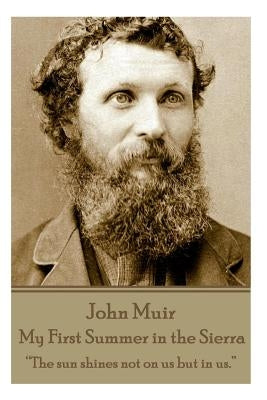 John Muir - My First Summer in the Sierra: "The sun shines not on us but in us." by Muir, John