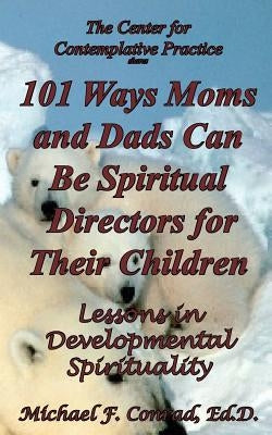 101 Ways Moms and Dads Can Be Spiritual Director for Their Children: Lessons in Developmental Spirituality by Conrad, Michael F.