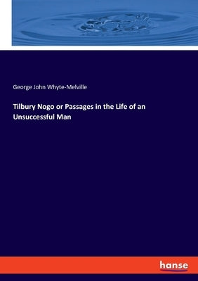 Tilbury Nogo or Passages in the Life of an Unsuccessful Man by Whyte-Melville, George John