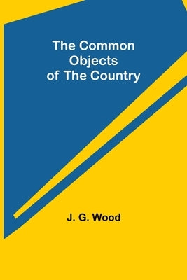 The Common Objects of the Country by G. Wood, J.