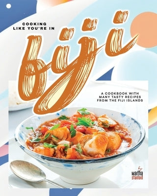 Cooking Like You're in Fiji: A Cookbook with Many Tasty Recipes from the Fiji Islands by Stanford, Martha