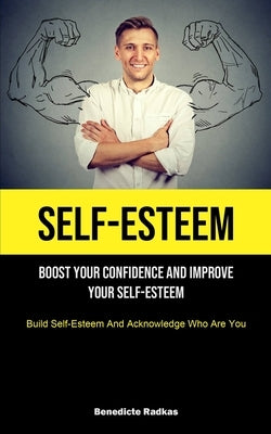 Self-Esteem: Boost Your Confidence And Improve Your Self-Esteem (Build Self-Esteem And Acknowledge Who Are You) by Radkas, Benedicte