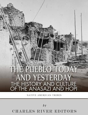 The Pueblo of Yesterday and Today: The History and Culture of the Anasazi and Hopi by Charles River Editors