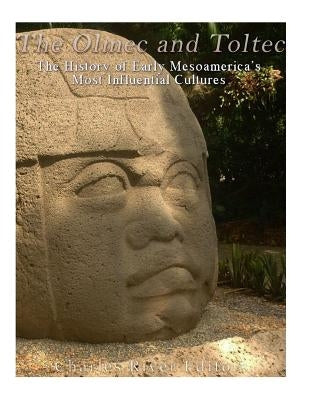 The Olmec and Toltec: The History of Early Mesoamerica's Most Influential Cultures by Charles River Editors