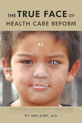 The True Face of Health Care Reform: A Physician and Patient's Perspective by Sun M. DIV M. D., P. y.