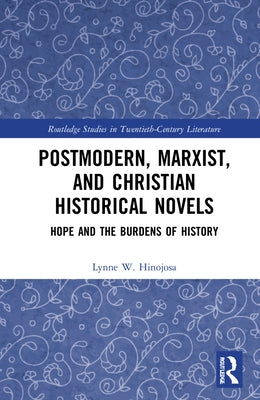 Postmodern, Marxist, and Christian Historical Novels: Hope and the Burdens of History by Hinojosa, Lynne W.