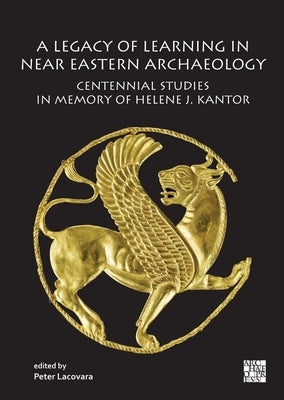 A Legacy of Learning in Near Eastern Archaeology: Centennial Studies in Memory of Helene J. Kantor by Lacovara, Peter