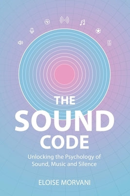 The Sound Code: Unlocking the Psychology of Sound, Music and Silence by Morvani, Eloise