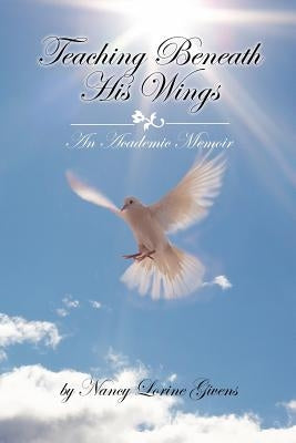 Teaching Beneath His Wings: An Academic Memoir by Givens, Nancy Lorine