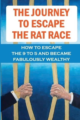 The Journey To Escape The Rat Race: How To Escape The 9 To 5 And Became Fabulously Wealthy: Self-Induced Fear Of Poorness by Patzke, Ozie