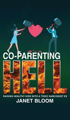 Co-Parenting Hell: Raising Healthy Kids with a Toxic Narcissist Ex by Bloom, Janet