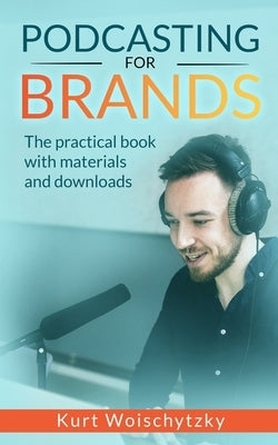 Podcasting For Brands: The practical book with materials and downloads: Create a successful podcast for your marketing, business or hobby in by Woischytzky, Kurt
