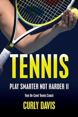Tennis...Play Smarter Not Harder II: Your On-Court Tennis Coach Curly Davis by Davis, Curly