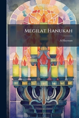 Megilat Hanukah: Be-haatakah Anglit. Im Seder Hadlakat Ha-nerot, Ha-Nerot Halalu, Maoz Tsur ... Shirim Ha-shayakhim Le-hagigat Hanukah Ve-shire Tsiyon by Hayman, A.
