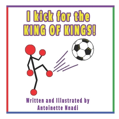 I kick for the KING OF KINGS! by Nnadi, Antoinette