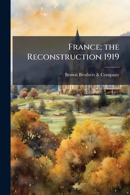 France; the Reconstruction 1919 by Brown Brothers &. Company