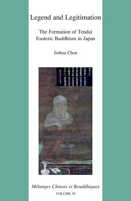 Legend and Legitimation: The Formation of Tendai Esoteric Buddhism in Japan by Chen, J.