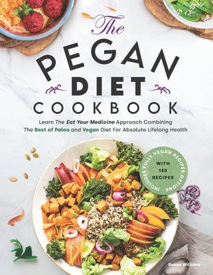 Pegan Diet Cookbook: Learn The Eat Your Medicine Approach With 150 Recipes Combining The Best of Paleo And Vegan Diet For Absolute Lifelong by Williams, Renee