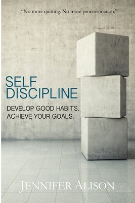 Self-Discipline: Develop Good Habits. Achieve Your Goals. by Alison, Jennifer