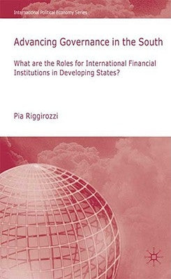 Advancing Governance in the South: What Roles for International Financial Institutions in Developing States? by Riggirozzi, P.
