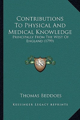 Contributions To Physical And Medical Knowledge: Principally From The West Of England (1799) by Beddoes, Thomas
