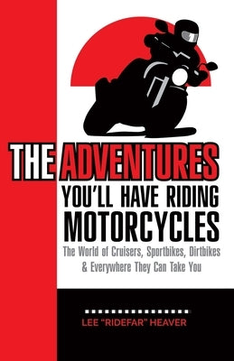 The Adventures You'll Have Riding Motorcycles: The world of Cruisers, Sportbikes, Dirtbikes & everywhere they can take you by Heaver, Lee Ridefar