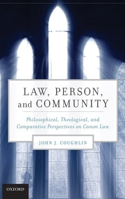 Law, Person, and Community: Philosophical, Theological, and Comparative Perspectives on Canon Law by Coughlin, John J.
