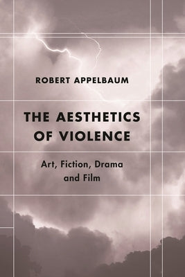 Aesthetics of Violence: Art, Fiction, Drama and Film by Appelbaum, Robert