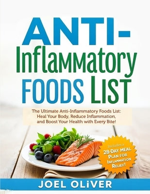Anti-Inflammatory Foods List: The Ultimate Anti-Inflammatory Foods List: Heal Your Body, Reduce Inflammation, and Boost Your Health with Every Bite! by Oliver, Joel