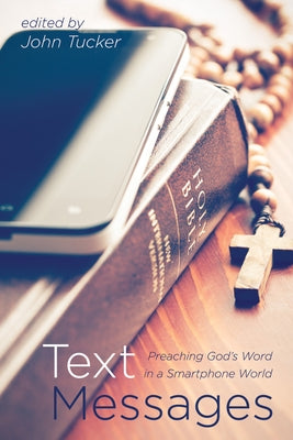 Text Messages: Preaching God's Word in a Smartphone World by Tucker, John