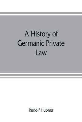 A history of Germanic private law by Hubner, Rudolf