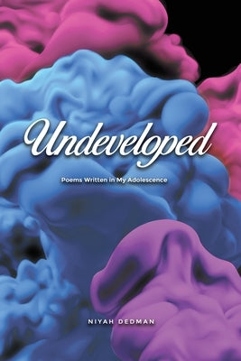 Undeveloped: Poems Written in My Adolescence by Dedman, Niyah