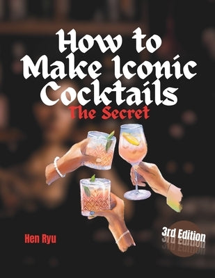 How to make Iconic Cocktails: Unveiling the Art and Science Behind Crafting Iconic Cocktails by Ruy, Hen