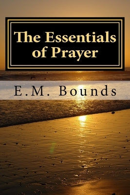 The Essentials of Prayer by Bounds, Edward M.