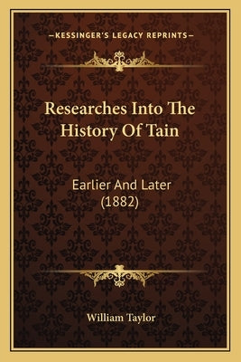 Researches Into The History Of Tain: Earlier And Later (1882) by Taylor, William