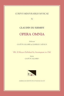 CMM 52 Claudin de Sermisy (Ca. 1490-1562), Opera Omnia, Edited by Gaston Allaire and Isabelle Cazeaux. Vol. VII 28 Motets Published by Attaingnant in by Allaire, Gaston