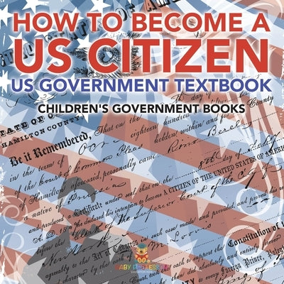 How to Become a US Citizen - US Government Textbook Children's Government Books by Baby Professor