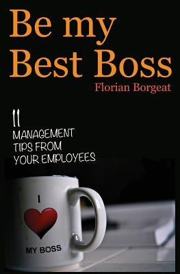 Be My Best Boss: 11 management tips from your employees by Borgeat, Florian