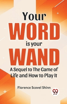 Your Word Is Your Wand A Sequel To "The Game Of Life And How To Play It" by Scovel Shinn, Florence
