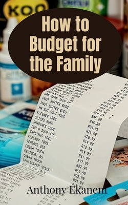How to Budget for the Family by Ekanem, Anthony