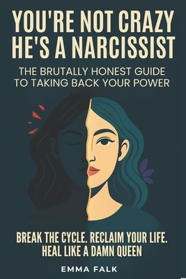 You're Not Crazy. He's A Narcissist: The Brutally Honest Guide to Taking Your Power Back. Break The Cycle. Reclaim Your Life. Heal Like A Damn Queen. by Falk, Emma