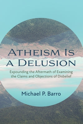 Atheism Is a Delusion by Barro, Michael P.