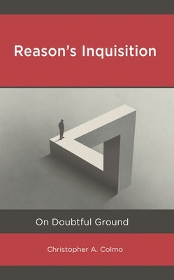 Reason's Inquisition: On Doubtful Ground by Colmo, Christopher A.